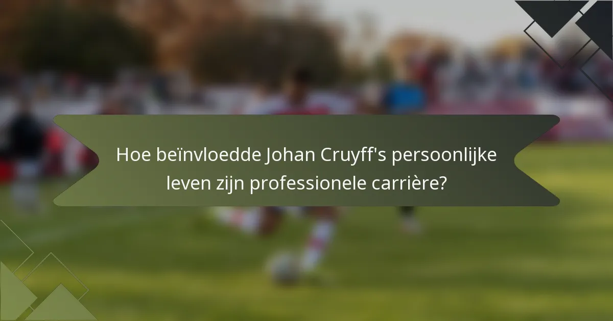 Hoe beïnvloedde Johan Cruyff's persoonlijke leven zijn professionele carrière?