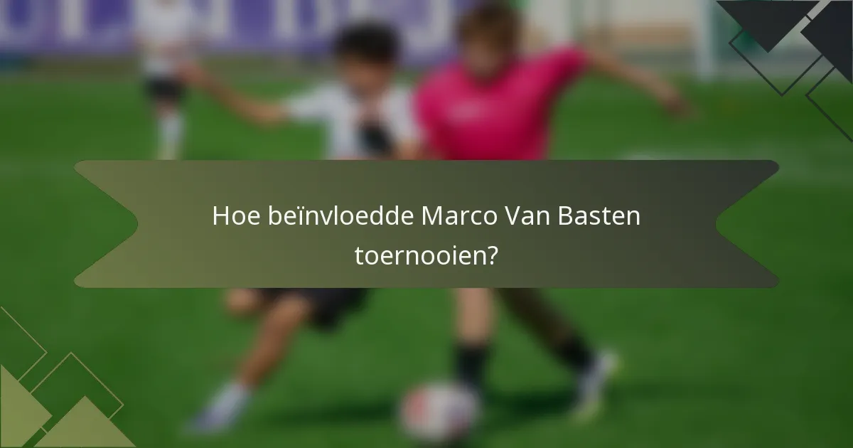 Hoe beïnvloedde Marco Van Basten toernooien?