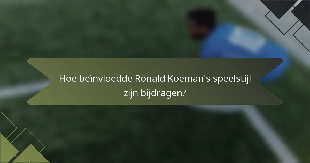 Hoe beïnvloedde Ronald Koeman's speelstijl zijn bijdragen?