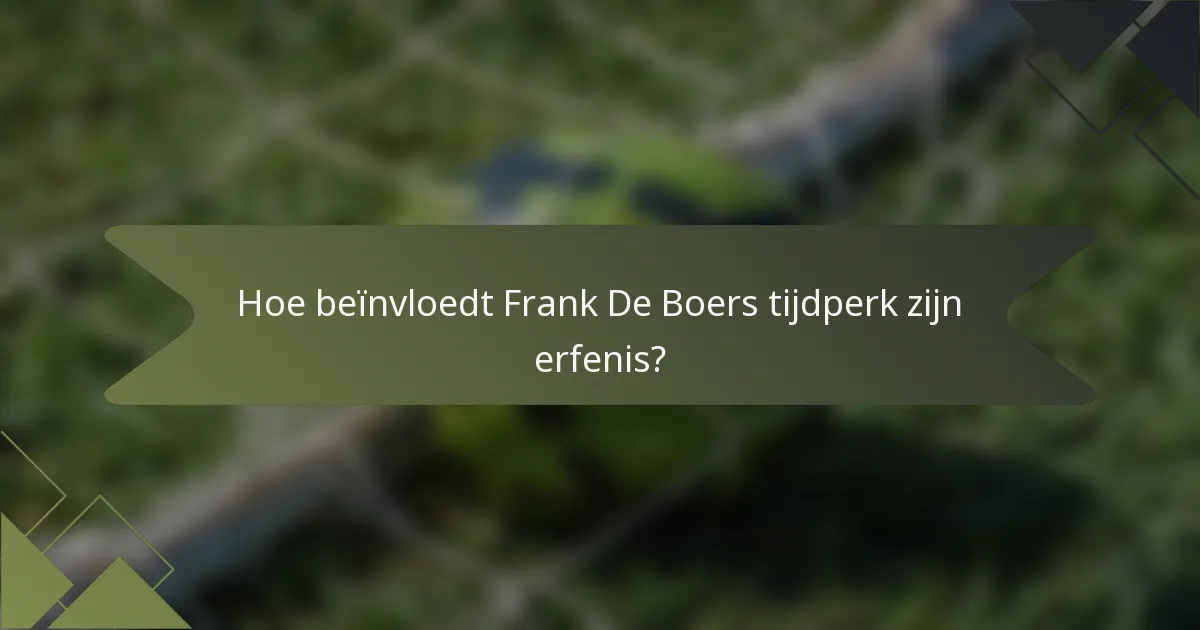 Hoe beïnvloedt Frank De Boers tijdperk zijn erfenis?