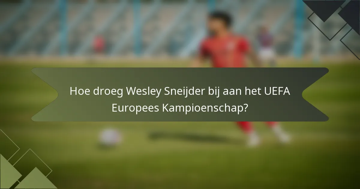 Hoe droeg Wesley Sneijder bij aan het UEFA Europees Kampioenschap?