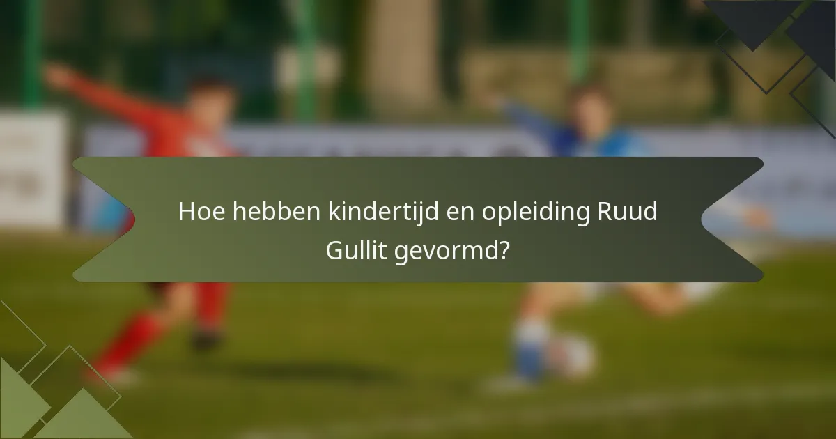 Hoe hebben kindertijd en opleiding Ruud Gullit gevormd?