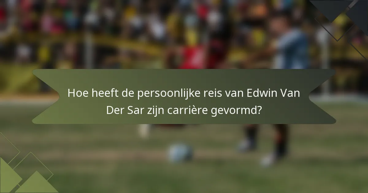 Hoe heeft de persoonlijke reis van Edwin Van Der Sar zijn carrière gevormd?