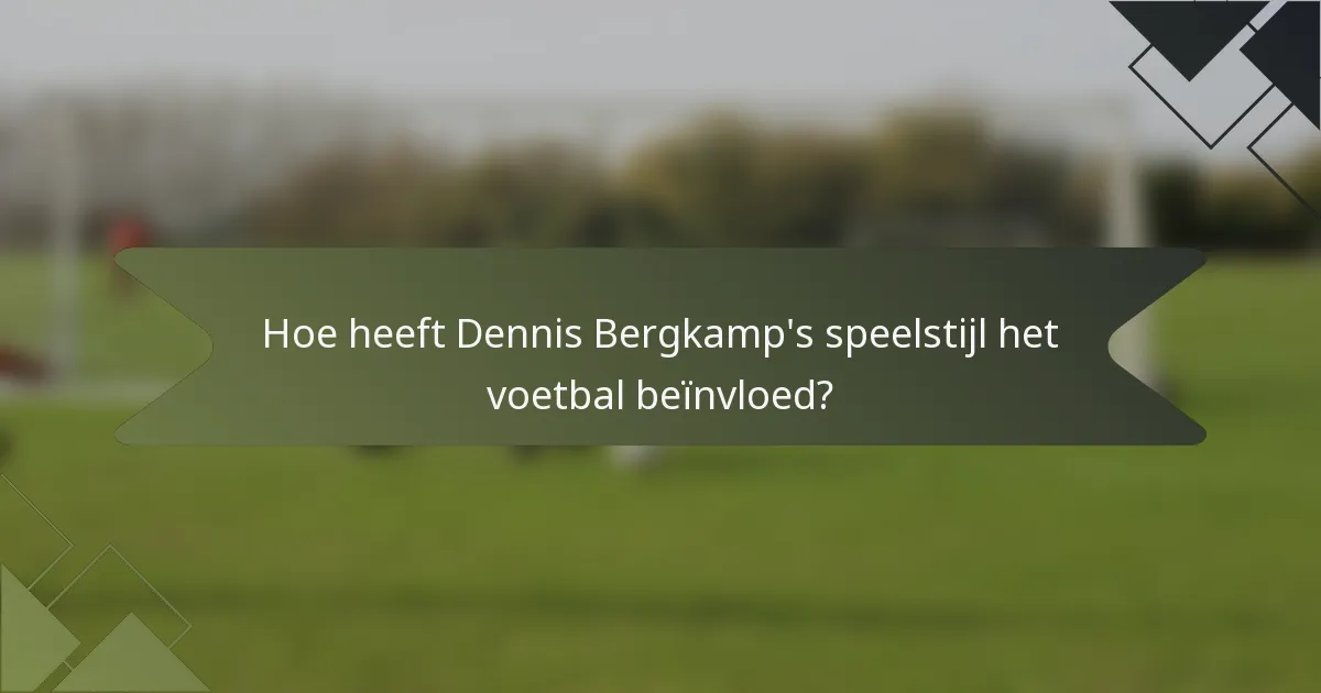 Hoe heeft Dennis Bergkamp's speelstijl het voetbal beïnvloed?