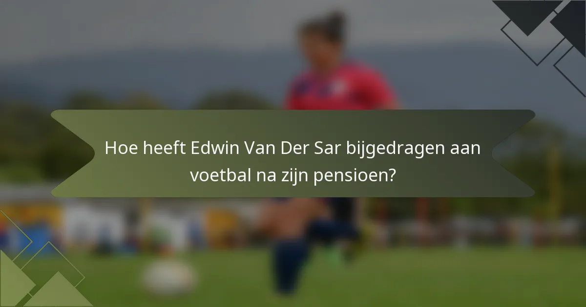 Hoe heeft Edwin Van Der Sar bijgedragen aan voetbal na zijn pensioen?