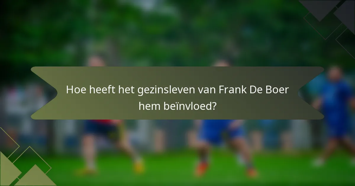 Hoe heeft het gezinsleven van Frank De Boer hem beïnvloed?
