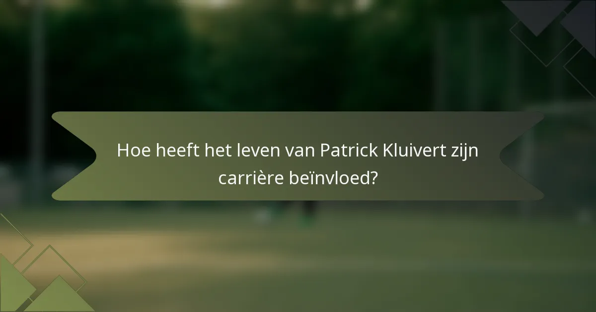 Hoe heeft het leven van Patrick Kluivert zijn carrière beïnvloed?