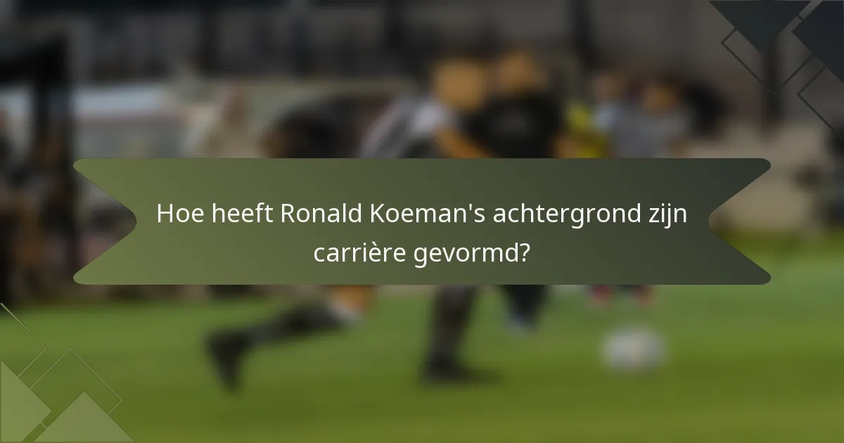 Hoe heeft Ronald Koeman's achtergrond zijn carrière gevormd?