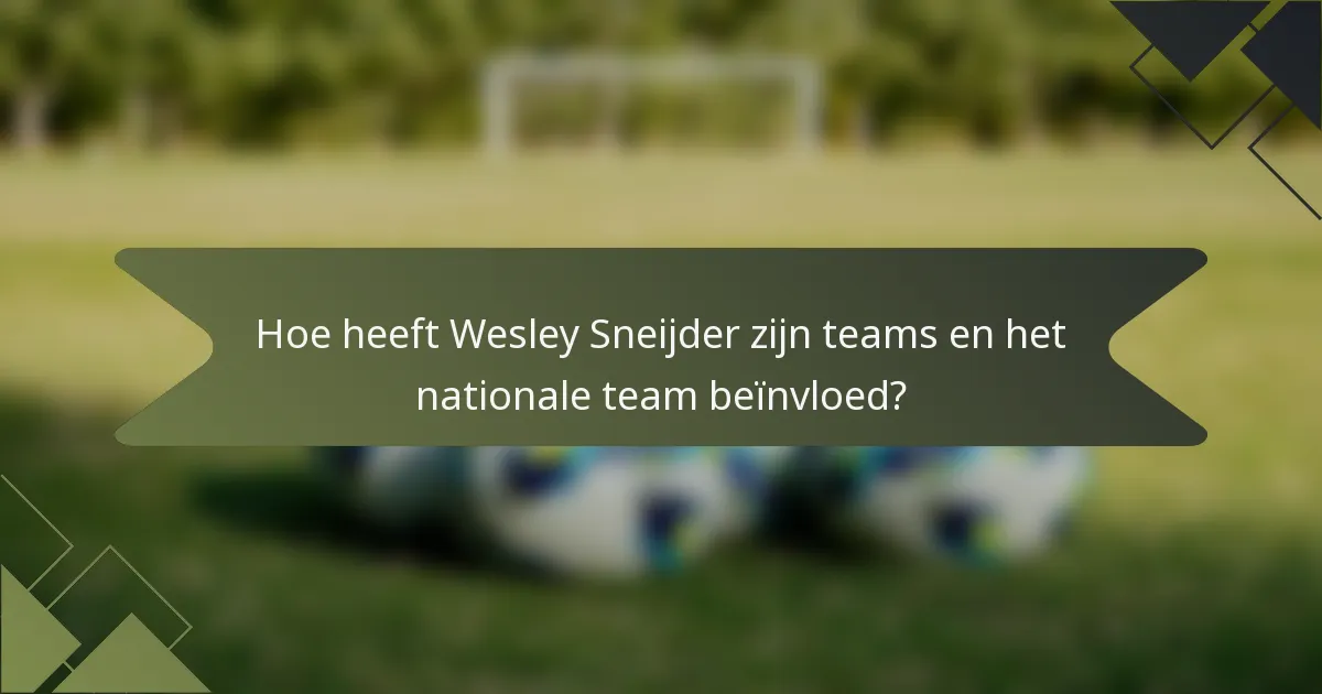 Hoe heeft Wesley Sneijder zijn teams en het nationale team beïnvloed?