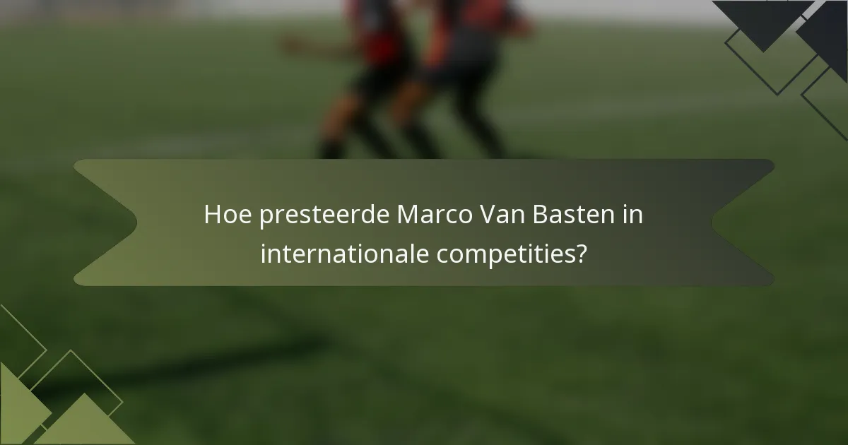 Hoe presteerde Marco Van Basten in internationale competities?