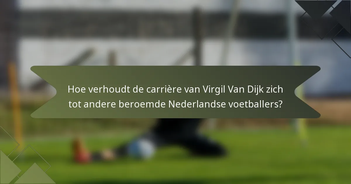 Hoe verhoudt de carrière van Virgil Van Dijk zich tot andere beroemde Nederlandse voetballers?