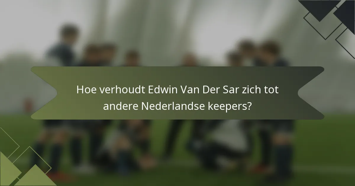 Hoe verhoudt Edwin Van Der Sar zich tot andere Nederlandse keepers?