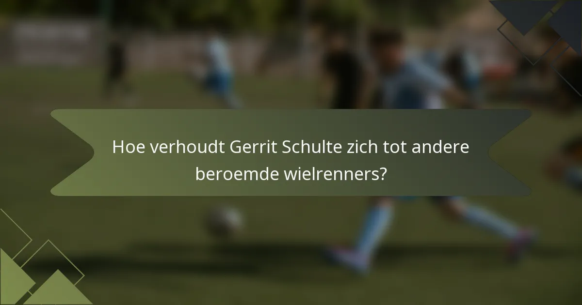 Hoe verhoudt Gerrit Schulte zich tot andere beroemde wielrenners?