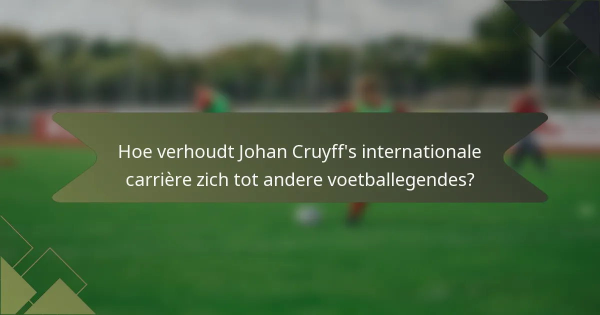 Hoe verhoudt Johan Cruyff's internationale carrière zich tot andere voetballegendes?