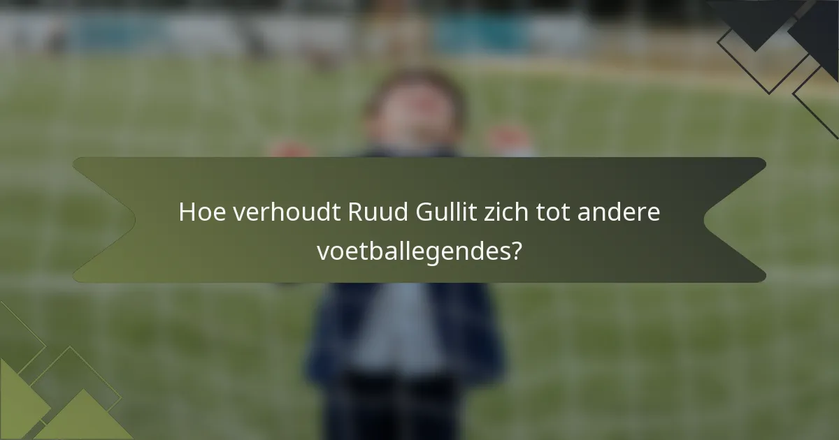 Hoe verhoudt Ruud Gullit zich tot andere voetballegendes?
