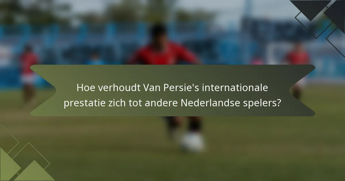 Hoe verhoudt Van Persie's internationale prestatie zich tot andere Nederlandse spelers?