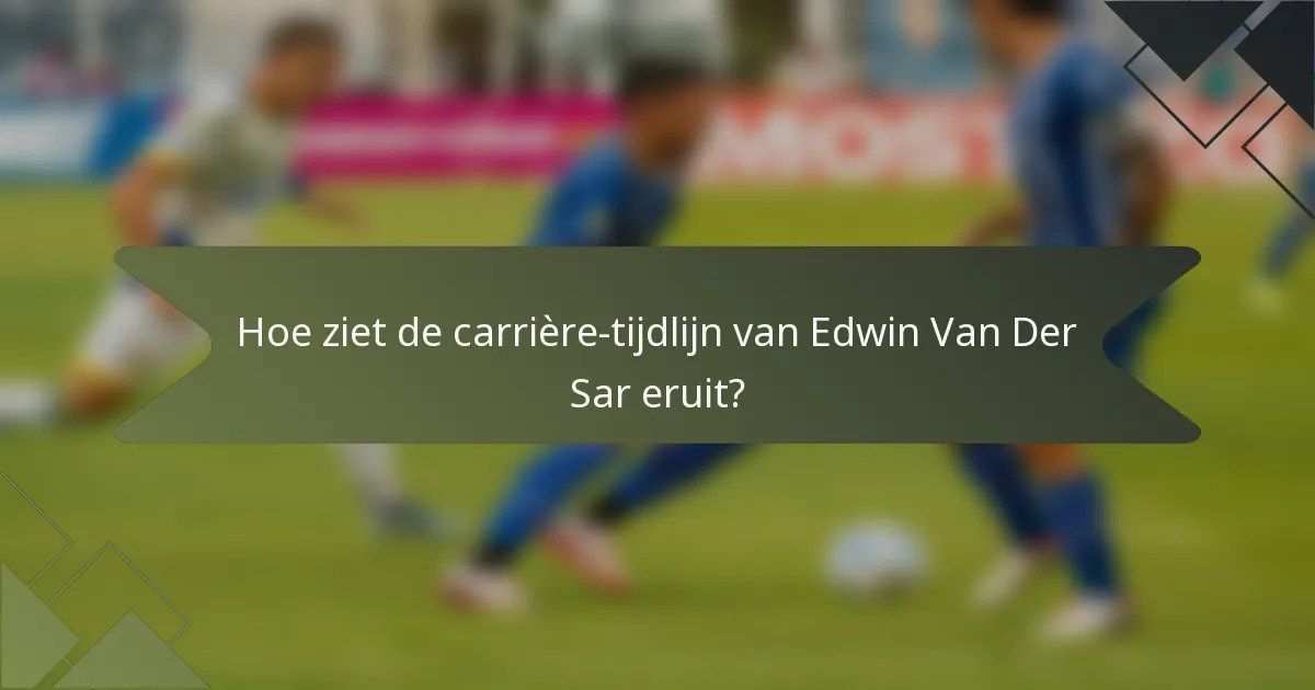 Hoe ziet de carrière-tijdlijn van Edwin Van Der Sar eruit?