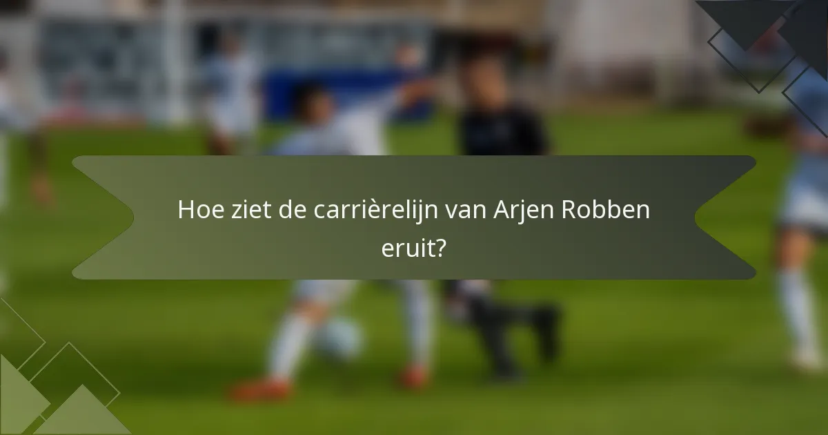 Hoe ziet de carrièrelijn van Arjen Robben eruit?