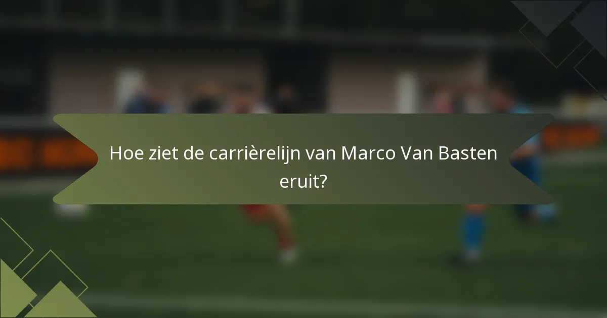 Hoe ziet de carrièrelijn van Marco Van Basten eruit?
