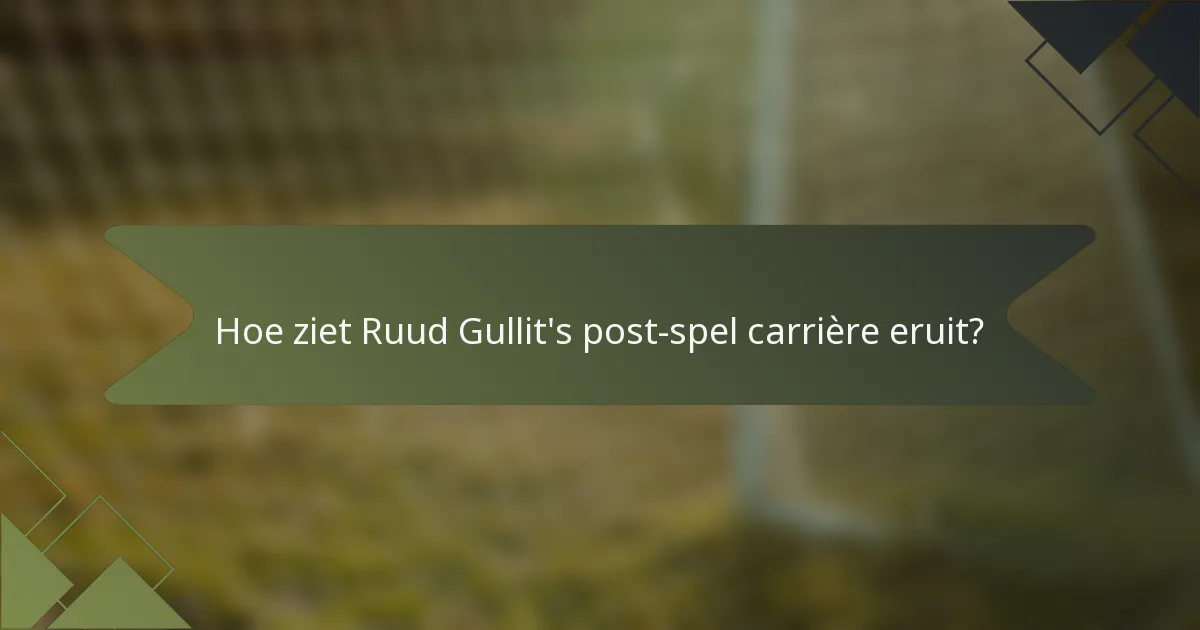 Hoe ziet Ruud Gullit's post-spel carrière eruit?