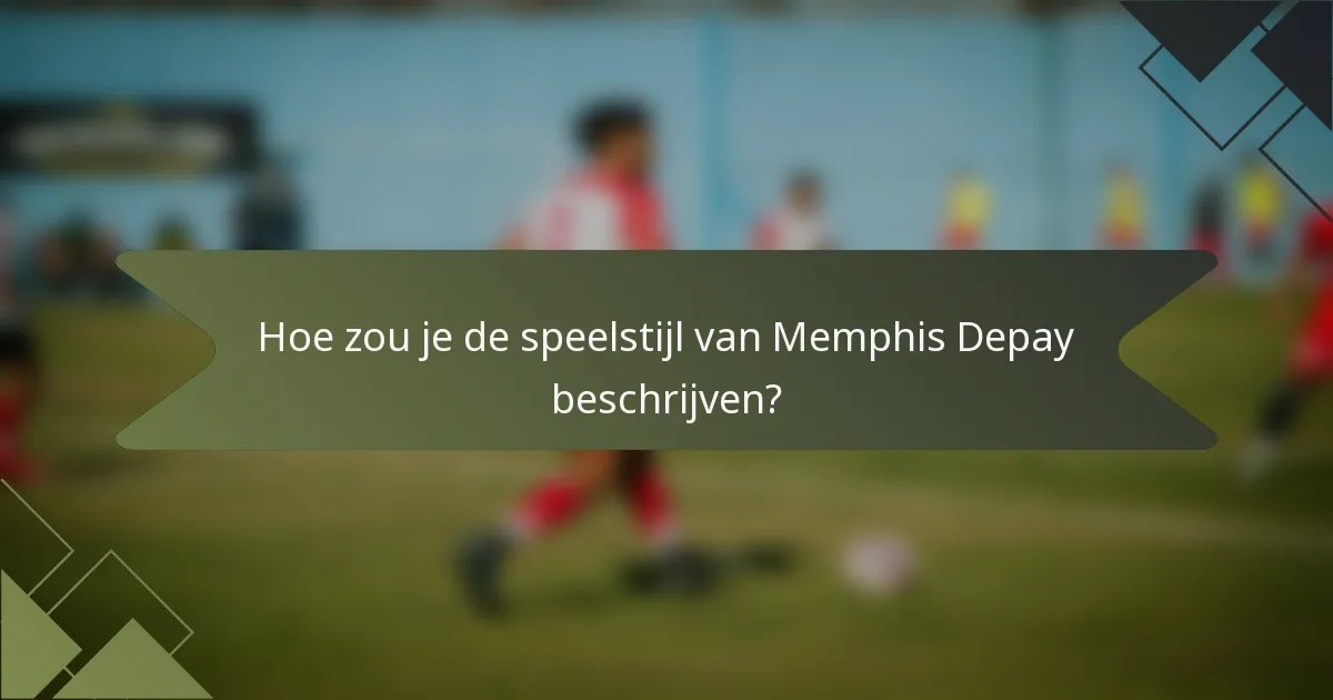 Hoe zou je de speelstijl van Memphis Depay beschrijven?