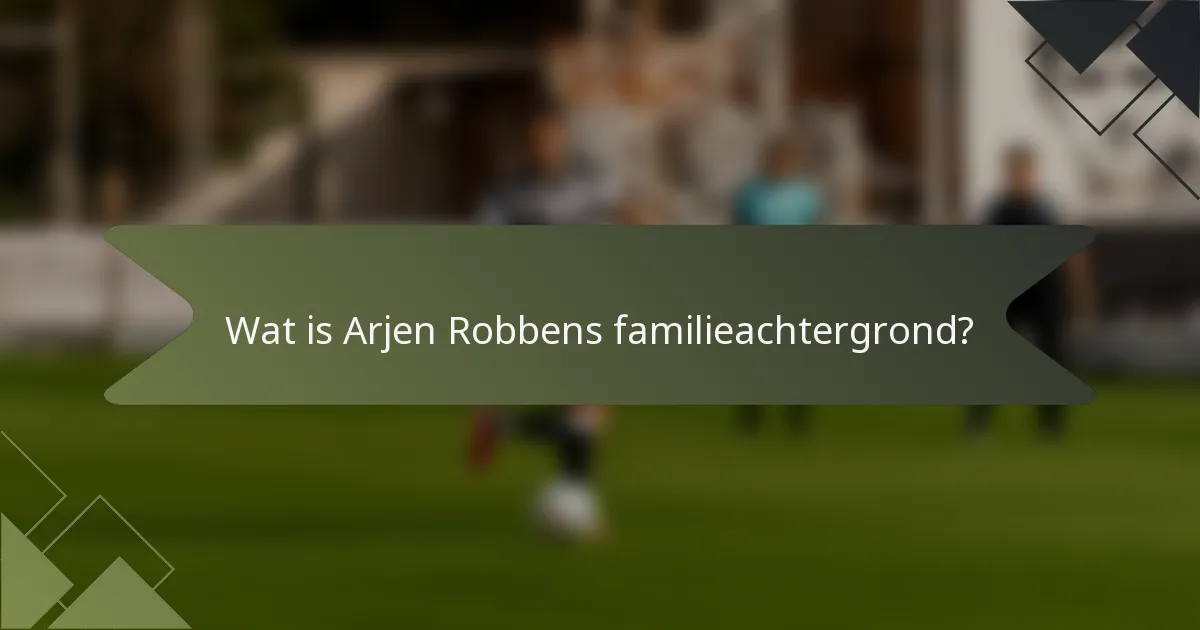 Wat is Arjen Robbens familieachtergrond?