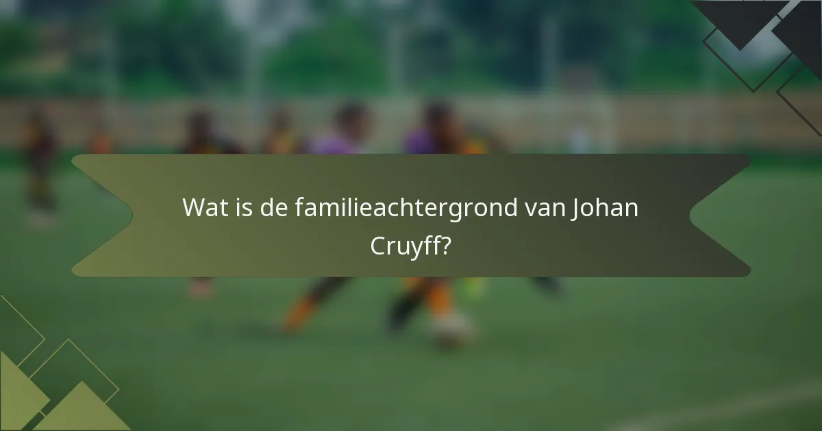 Wat is de familieachtergrond van Johan Cruyff?