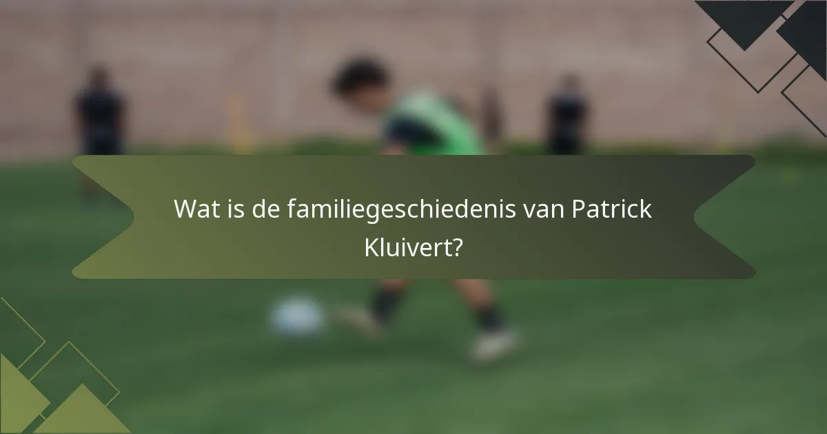 Wat is de familiegeschiedenis van Patrick Kluivert?