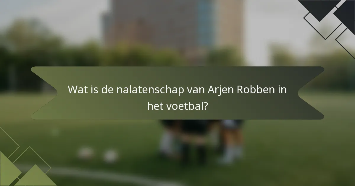 Wat is de nalatenschap van Arjen Robben in het voetbal?