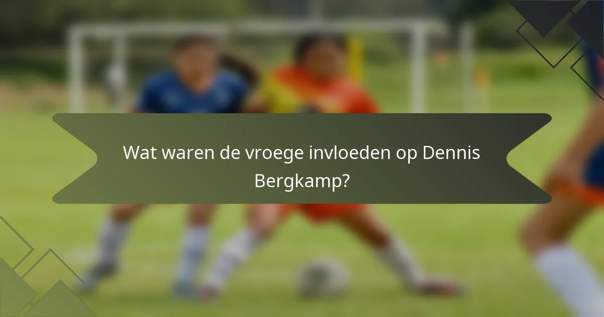 Wat waren de vroege invloeden op Dennis Bergkamp?