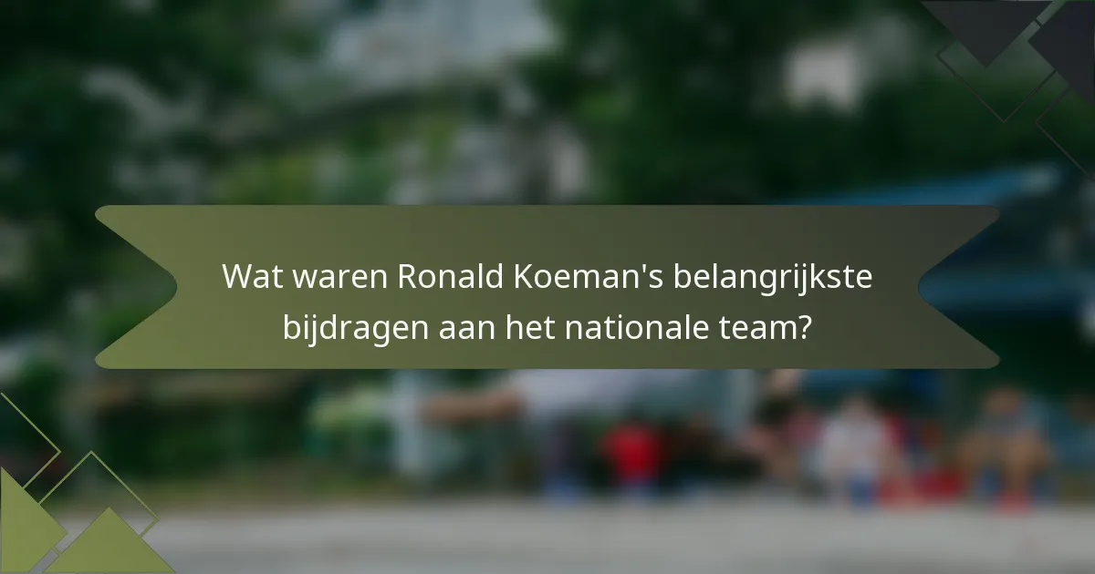 Wat waren Ronald Koeman's belangrijkste bijdragen aan het nationale team?