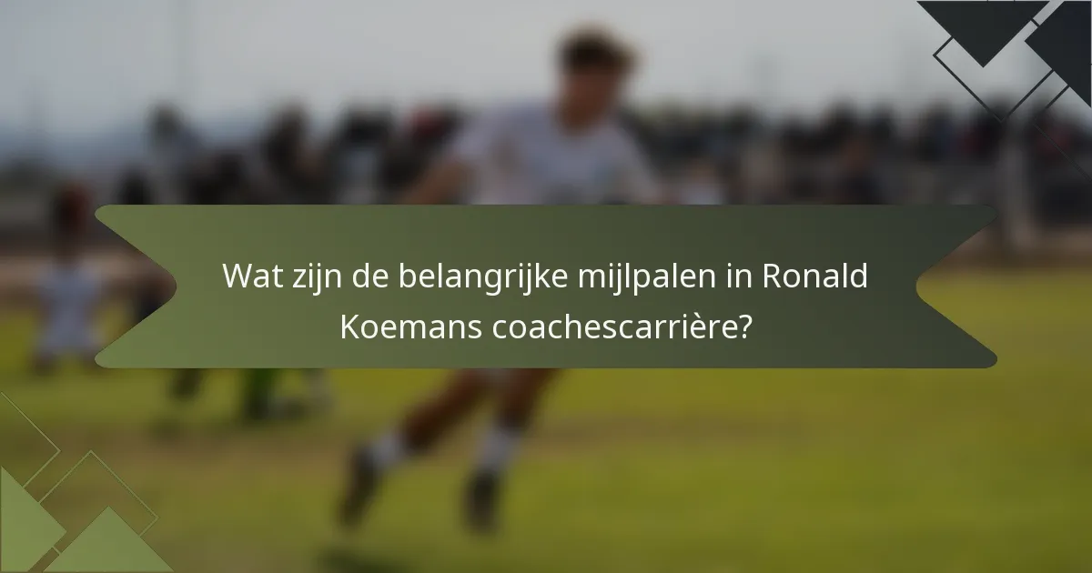 Wat zijn de belangrijke mijlpalen in Ronald Koemans coachescarrière?