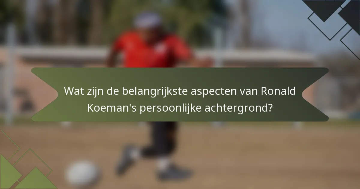 Wat zijn de belangrijkste aspecten van Ronald Koeman's persoonlijke achtergrond?