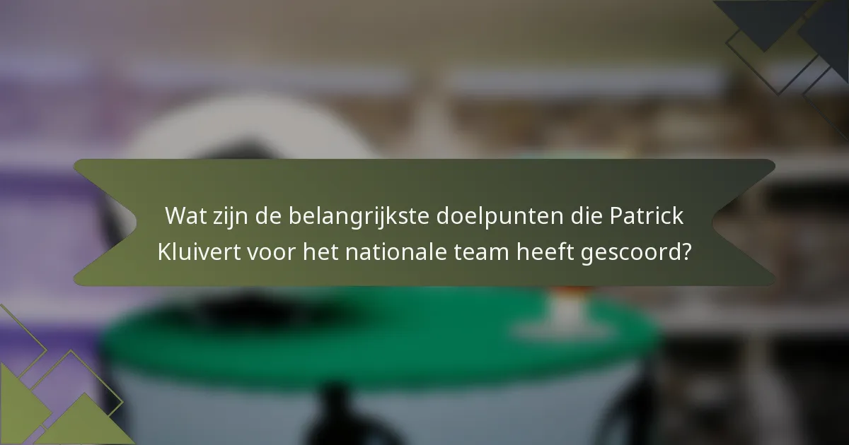Wat zijn de belangrijkste doelpunten die Patrick Kluivert voor het nationale team heeft gescoord?