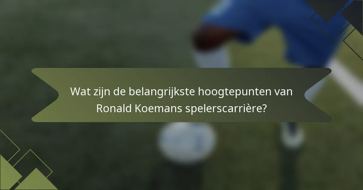 Wat zijn de belangrijkste hoogtepunten van Ronald Koemans spelerscarrière?