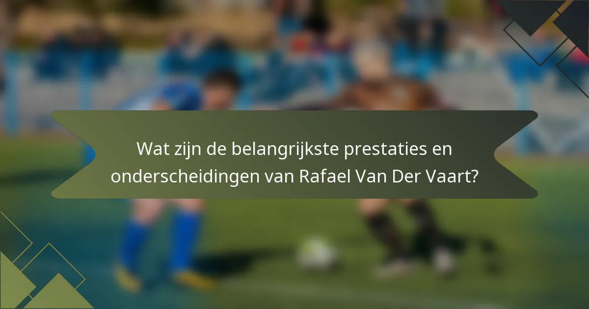 Wat zijn de belangrijkste prestaties en onderscheidingen van Rafael Van Der Vaart?