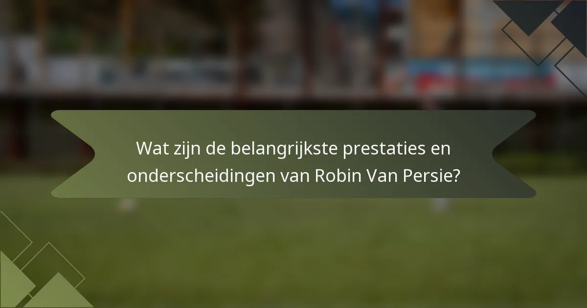Wat zijn de belangrijkste prestaties en onderscheidingen van Robin Van Persie?