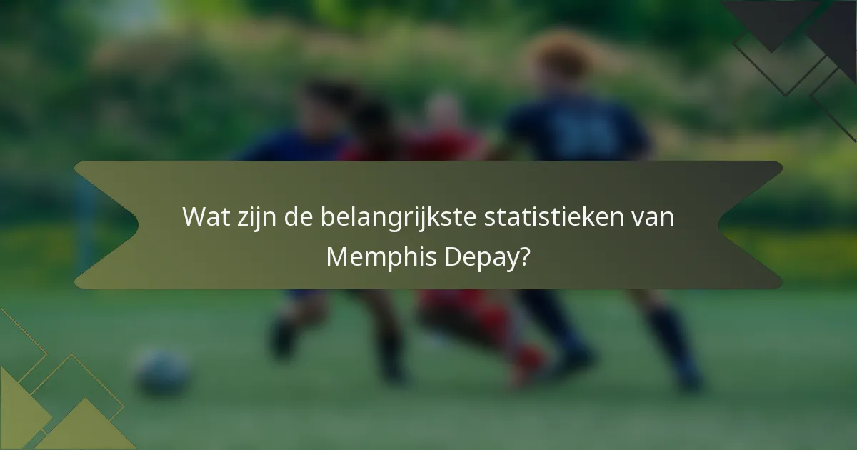 Wat zijn de belangrijkste statistieken van Memphis Depay?