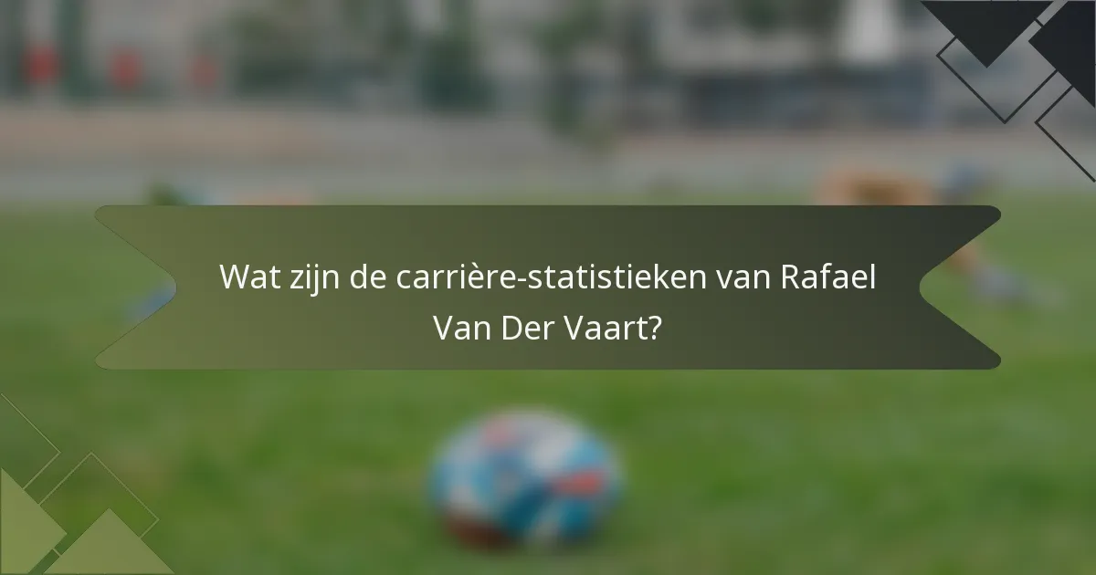 Wat zijn de carrière-statistieken van Rafael Van Der Vaart?
