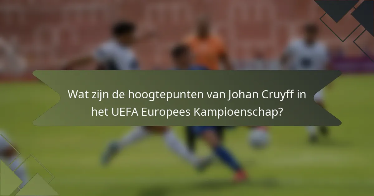 Wat zijn de hoogtepunten van Johan Cruyff in het UEFA Europees Kampioenschap?