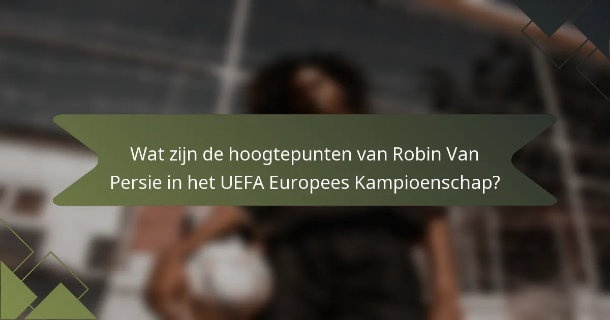 Wat zijn de hoogtepunten van Robin Van Persie in het UEFA Europees Kampioenschap?