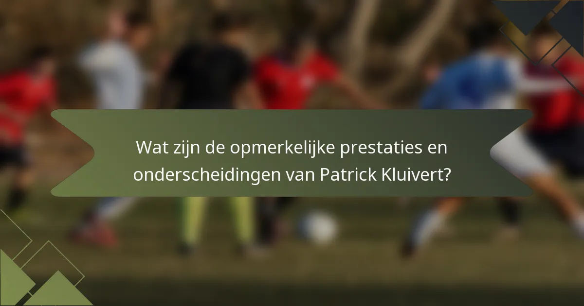 Wat zijn de opmerkelijke prestaties en onderscheidingen van Patrick Kluivert?