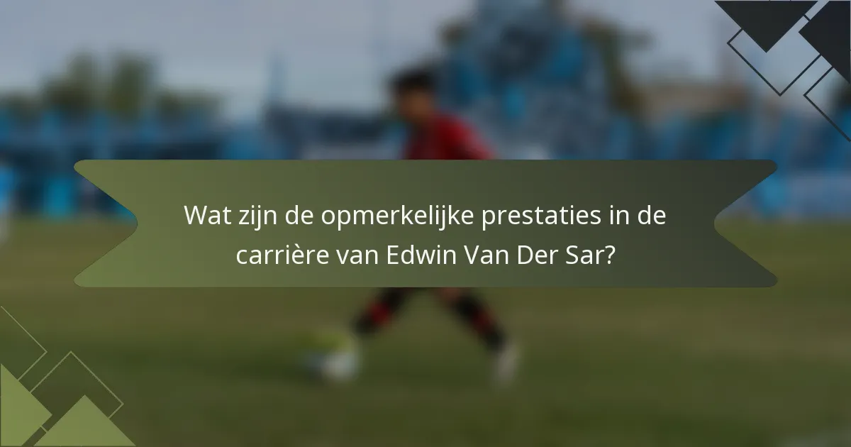 Wat zijn de opmerkelijke prestaties in de carrière van Edwin Van Der Sar?