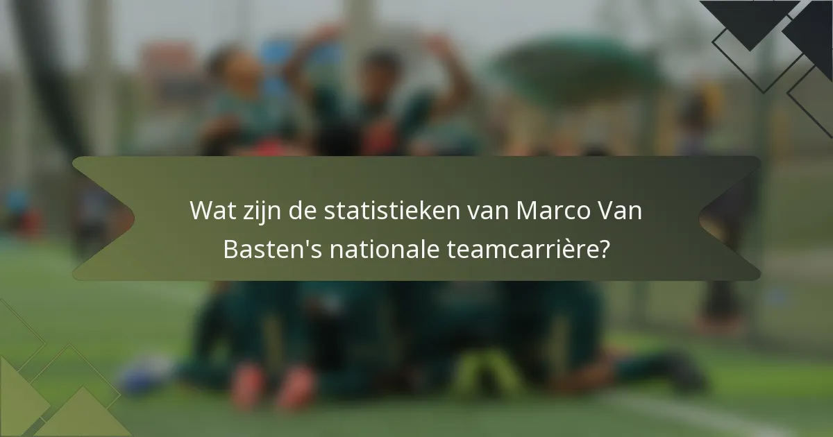 Wat zijn de statistieken van Marco Van Basten's nationale teamcarrière?