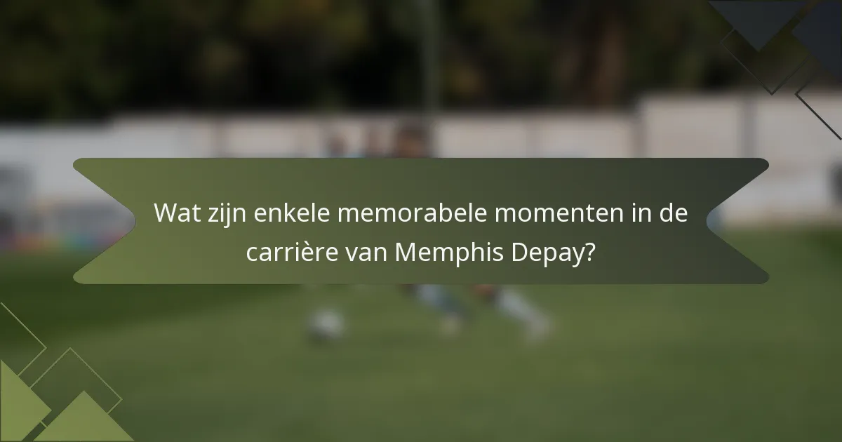 Wat zijn enkele memorabele momenten in de carrière van Memphis Depay?