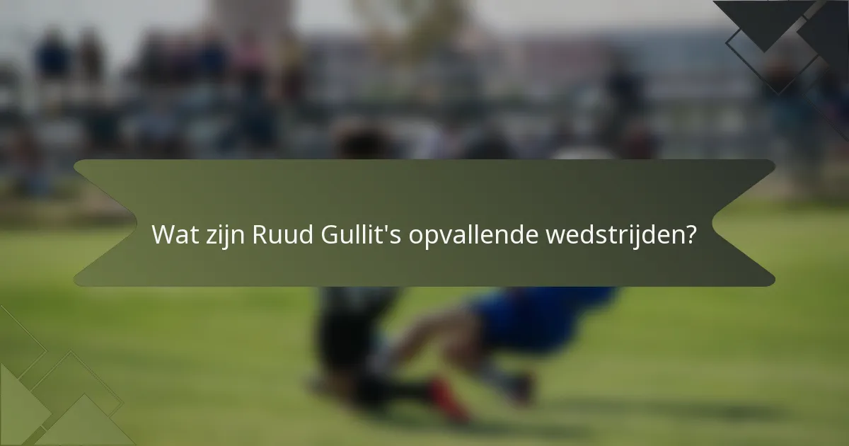 Wat zijn Ruud Gullit's opvallende wedstrijden?
