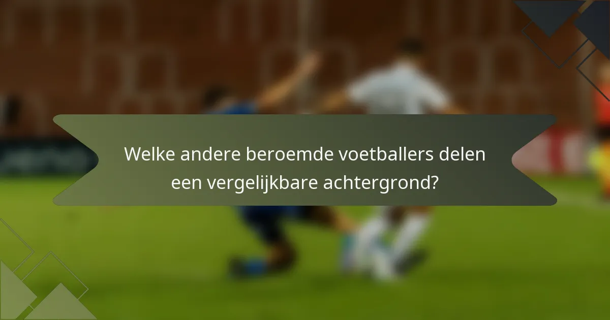 Welke andere beroemde voetballers delen een vergelijkbare achtergrond?