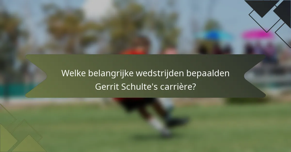 Welke belangrijke wedstrijden bepaalden Gerrit Schulte's carrière?