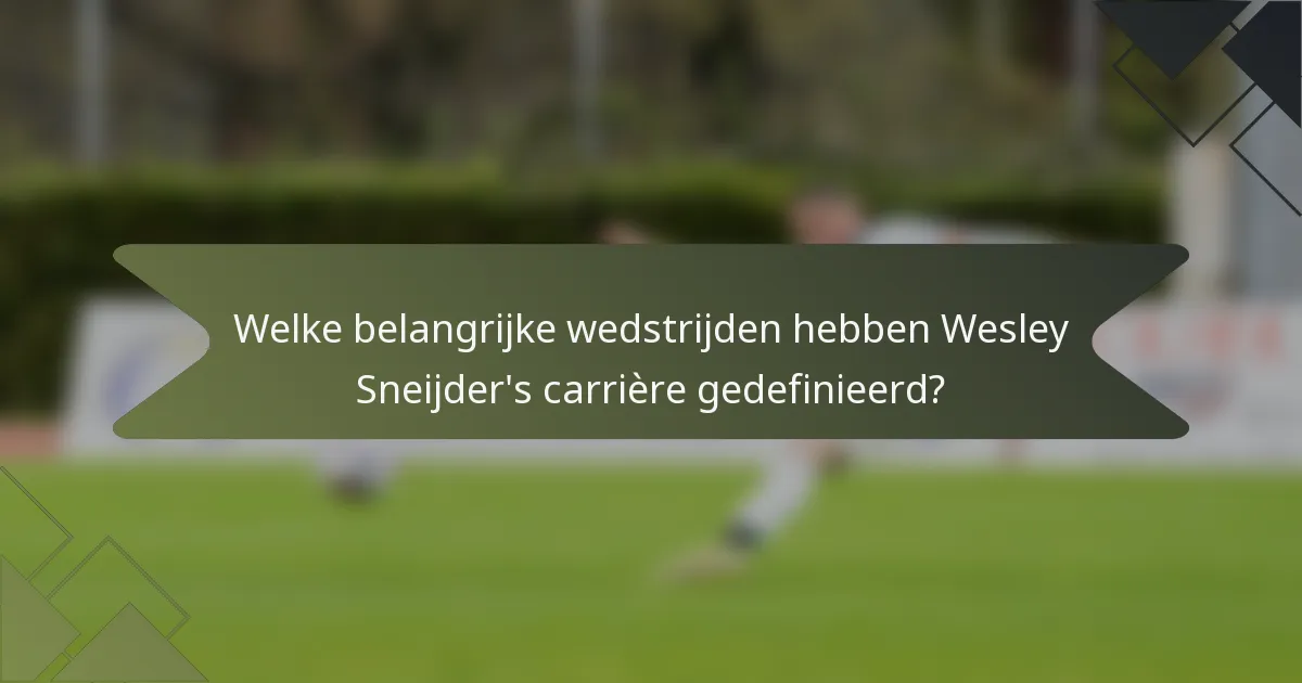 Welke belangrijke wedstrijden hebben Wesley Sneijder's carrière gedefinieerd?