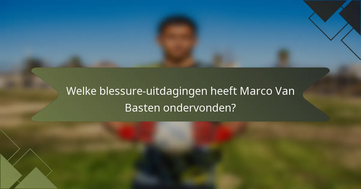 Welke blessure-uitdagingen heeft Marco Van Basten ondervonden?